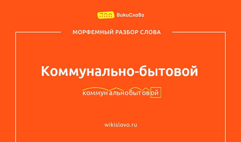 Морфемный разбор слова коммунально-бытовой