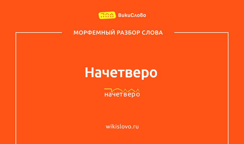 Морфемный разбор слова начетверо