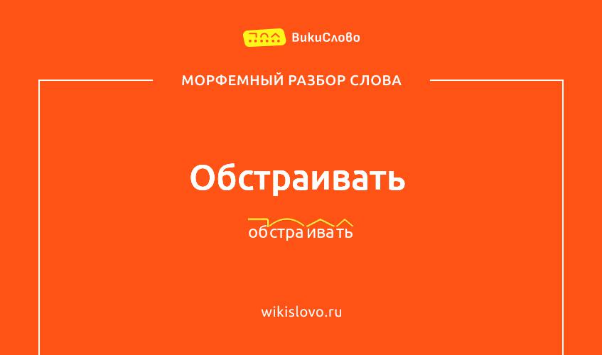 Морфемный разбор слова обстраивать