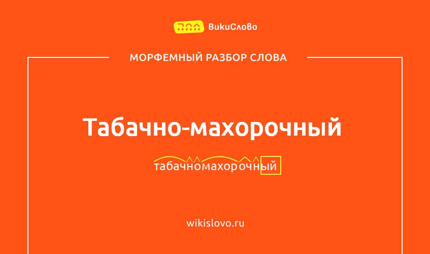 Морфемный разбор слова табачно-махорочный