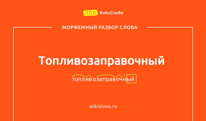 Морфемный разбор слова топливозаправочный