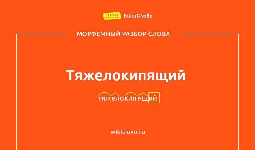 Морфемный разбор слова тяжелокипящий