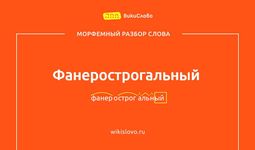 Морфемный разбор слова фанерострогальный