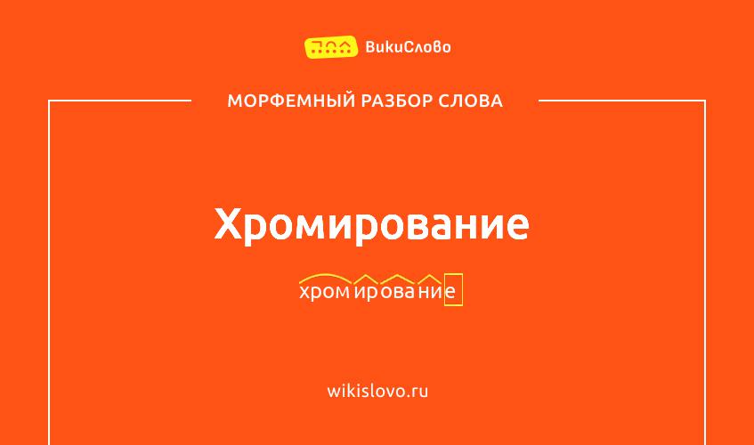Морфемный разбор слова хромирование