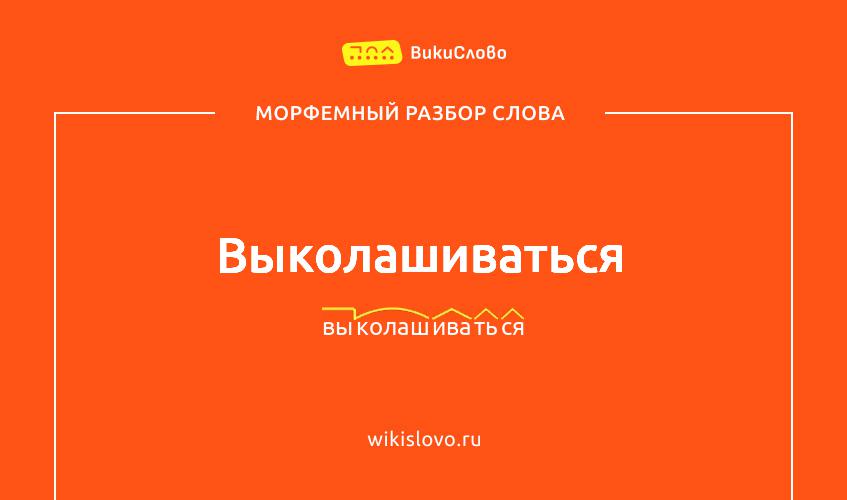 Морфемный разбор слова выколашиваться