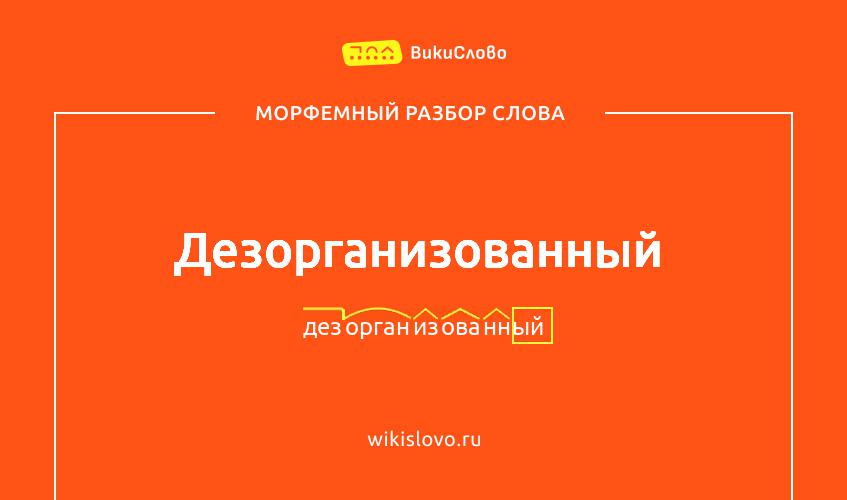Морфемный разбор слова дезорганизованный