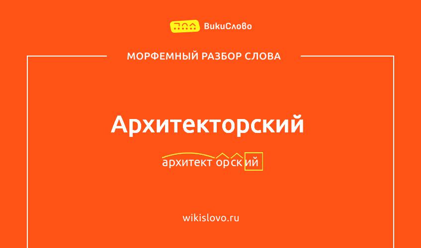 Морфемный разбор слова архитекторский