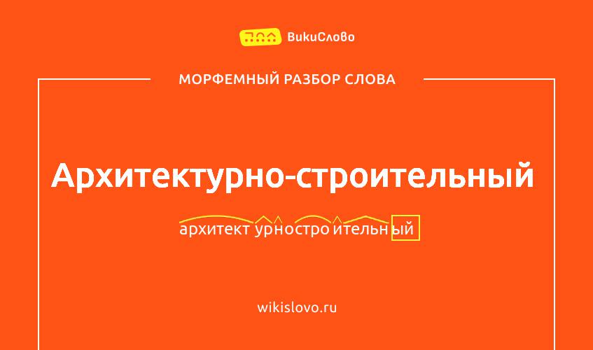 Морфемный разбор слова архитектурно-строительный
