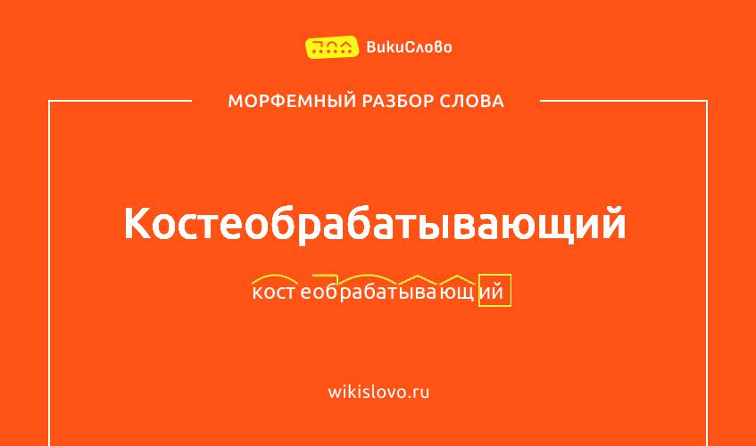 Морфемный разбор слова костеобрабатывающий