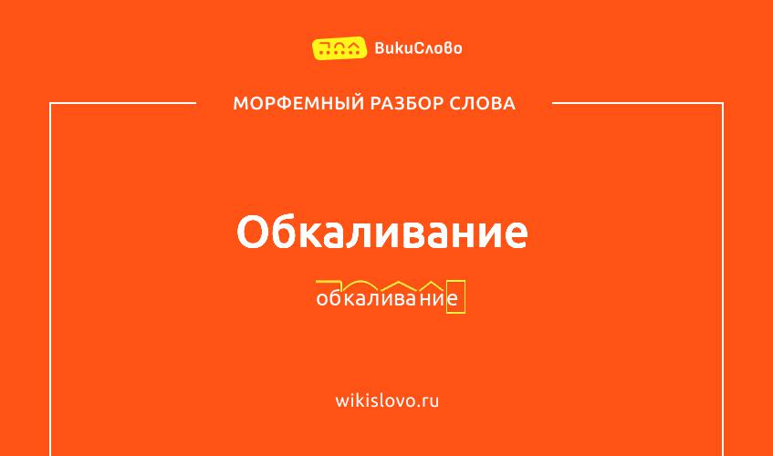 Морфемный разбор слова обкаливание