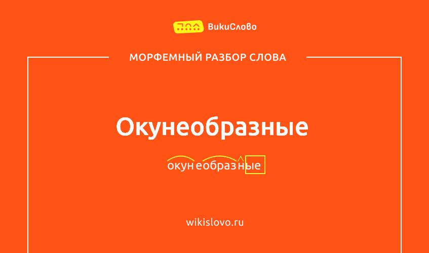 Морфемный разбор слова окунеобразные