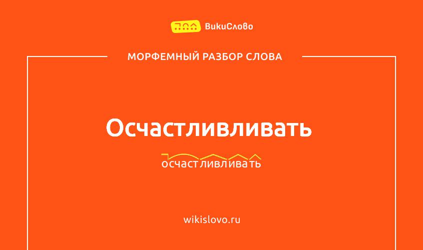 Морфемный разбор слова осчастливливать