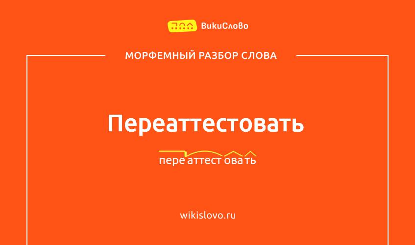 Морфемный разбор слова переаттестовать