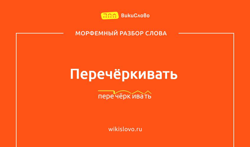 Морфемный разбор слова перечёркивать