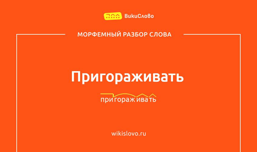 Морфемный разбор слова пригораживать