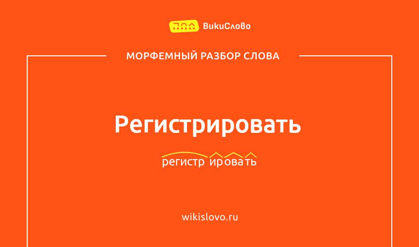 Морфемный разбор слова регистрировать