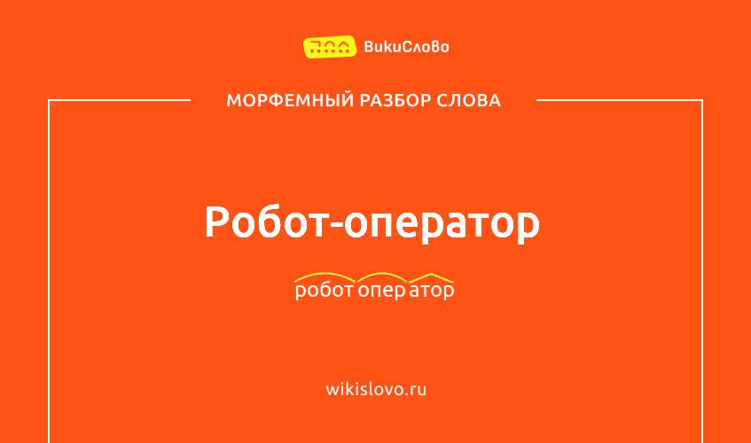 Морфемный разбор слова робот-оператор