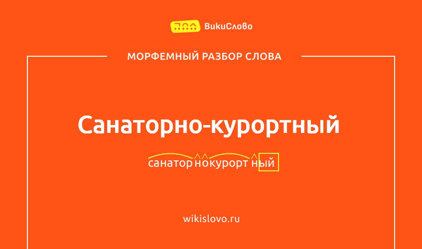 Морфемный разбор слова санаторно-курортный