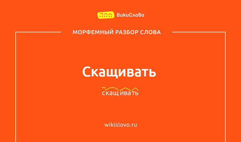 Морфемный разбор слова скащивать