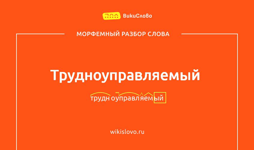 Морфемный разбор слова трудноуправляемый
