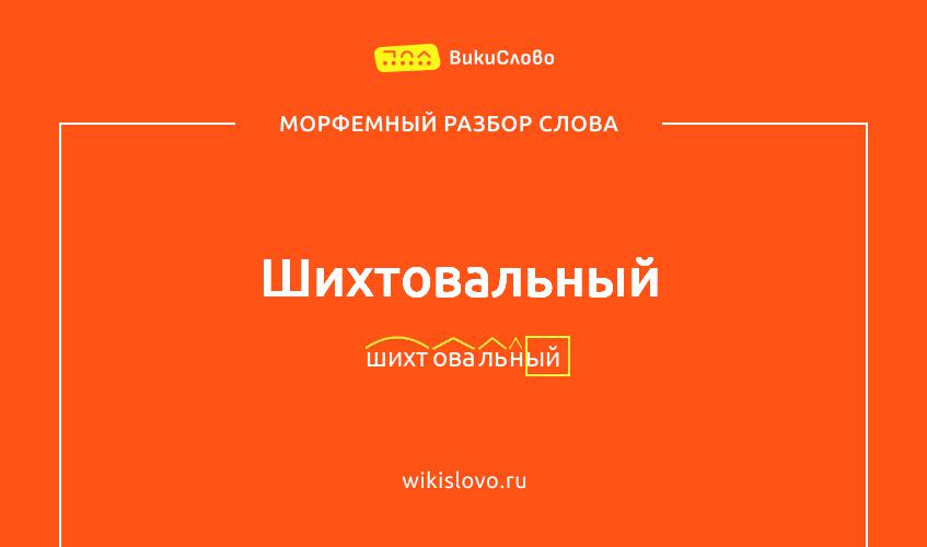 Морфемный разбор слова шихтовальный