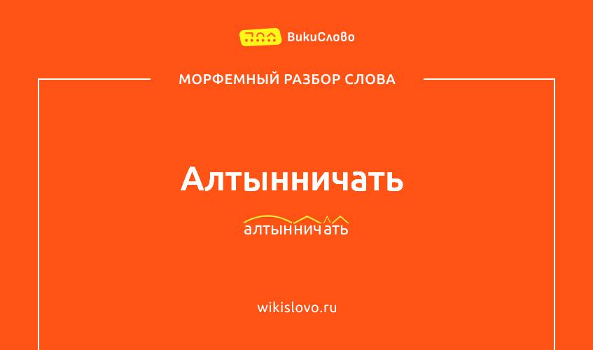 Морфемный разбор слова алтынничать