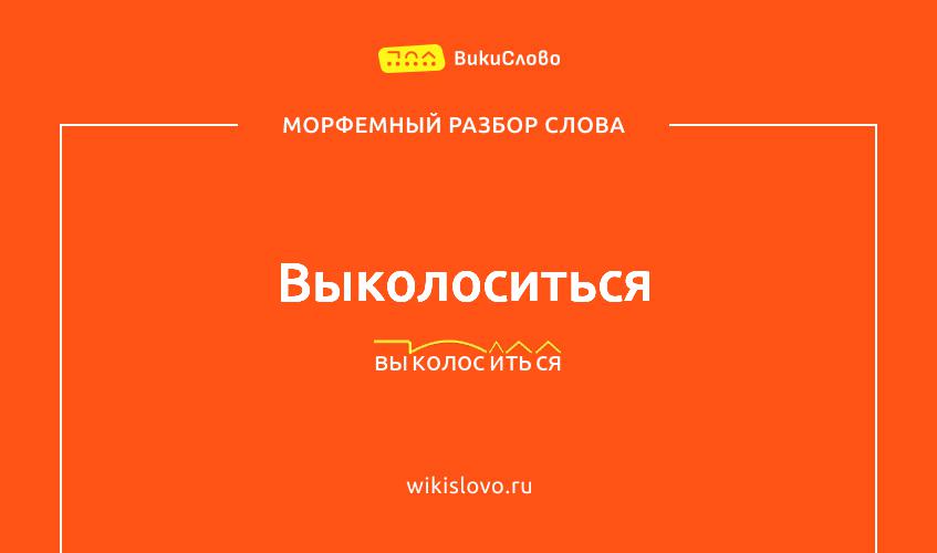 Морфемный разбор слова выколоситься