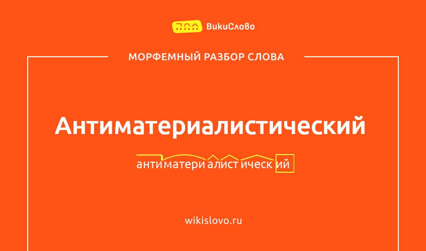 Морфемный разбор слова антиматериалистический