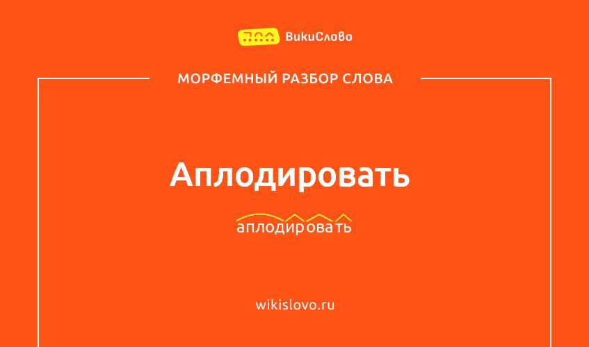 Морфемный разбор слова аплодировать