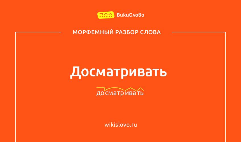 Морфемный разбор слова досматривать