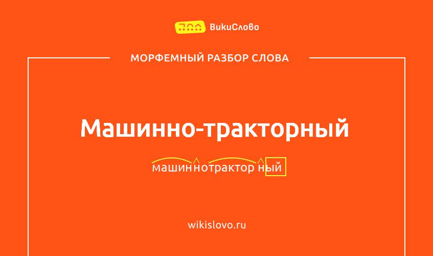 Морфемный разбор слова машинно-тракторный