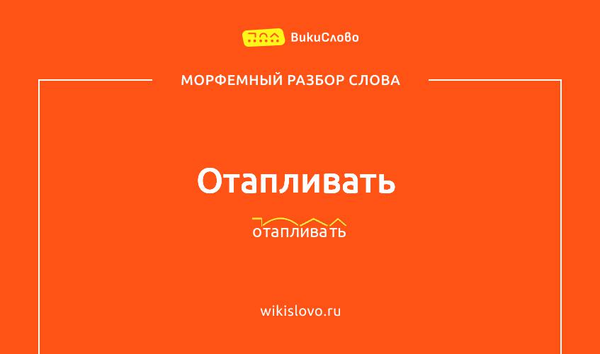 Морфемный разбор слова отапливать