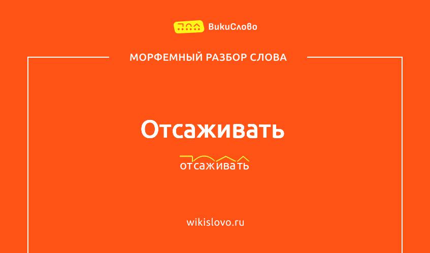 Морфемный разбор слова отсаживать