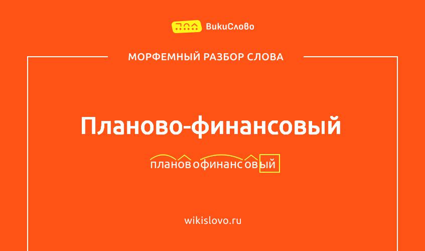 Морфемный разбор слова планово-финансовый