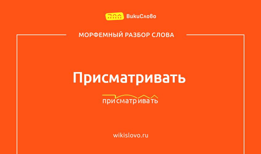 Морфемный разбор слова присматривать