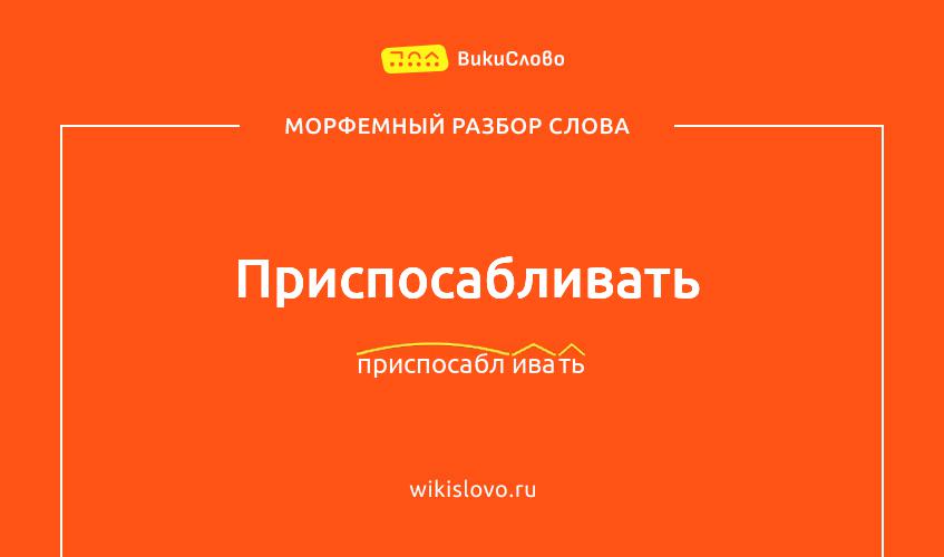 Морфемный разбор слова приспосабливать