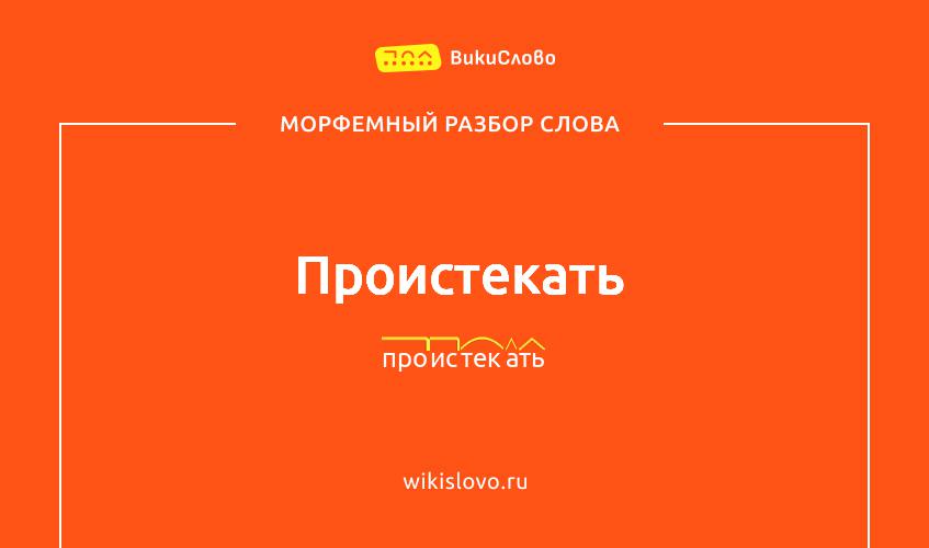 Морфемный разбор слова проистекать