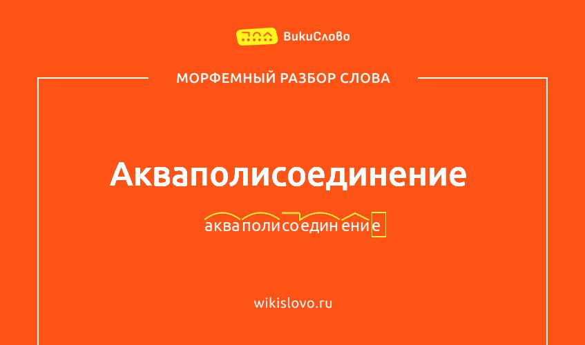 Морфемный разбор слова акваполисоединение