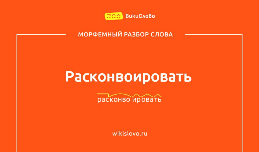 Морфемный разбор слова расконвоировать