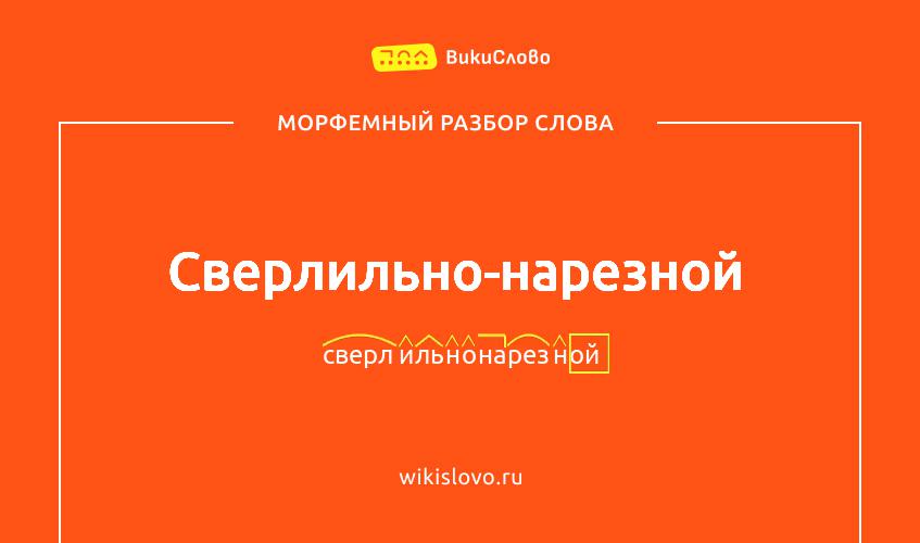 Морфемный разбор слова сверлильно-нарезной