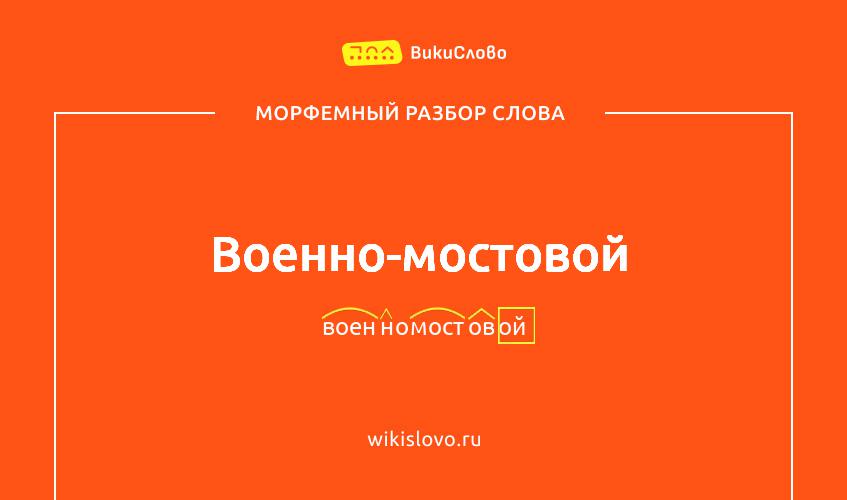 Морфемный разбор слова военно-мостовой