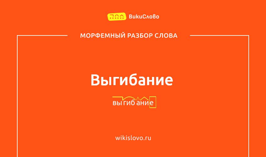 Морфемный разбор слова выгибание