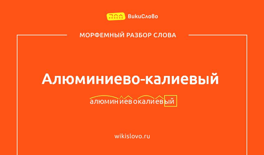 Морфемный разбор слова алюминиево-калиевый