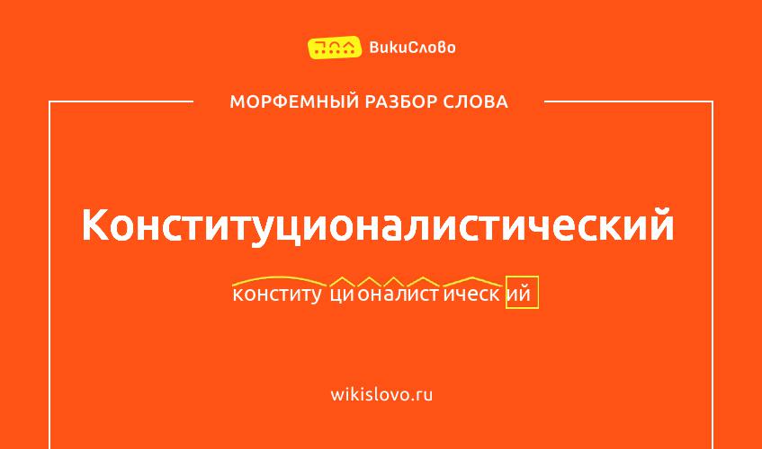 Морфемный разбор слова конституционалистический
