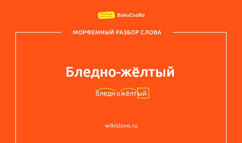 Морфемный разбор слова бледно-жёлтый