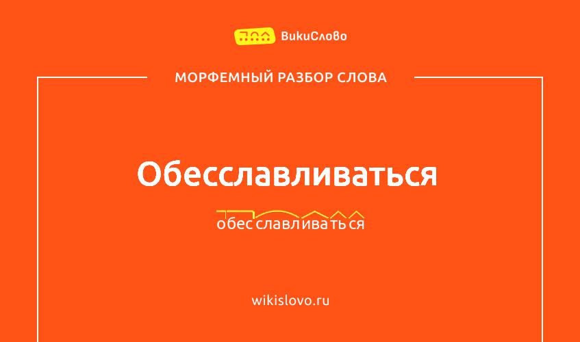 Морфемный разбор слова обесславливаться
