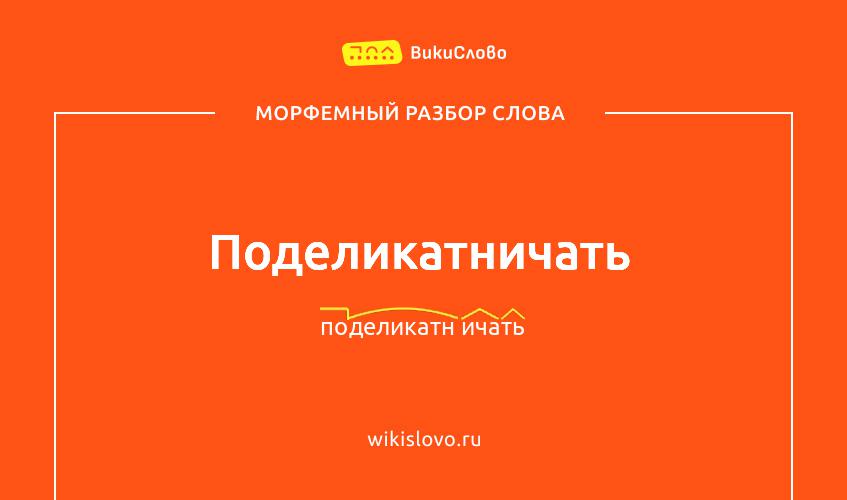 Морфемный разбор слова поделикатничать