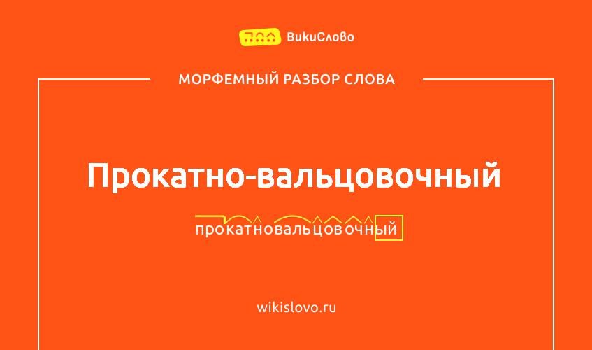Морфемный разбор слова прокатно-вальцовочный
