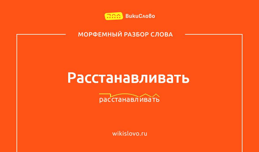 Морфемный разбор слова расстанавливать