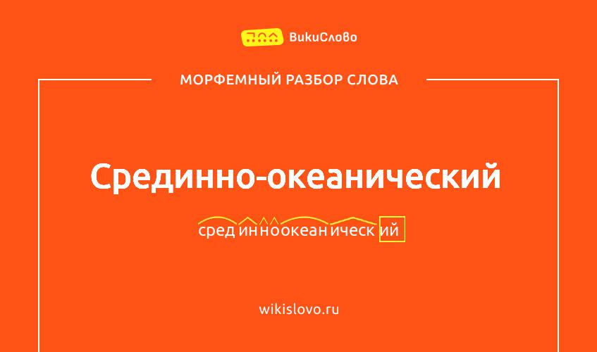 Морфемный разбор слова срединно-океанический